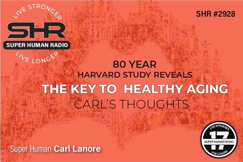 80 Year Harvard Study Reveals the Key to Healthy Aging; Carl's Thoughts